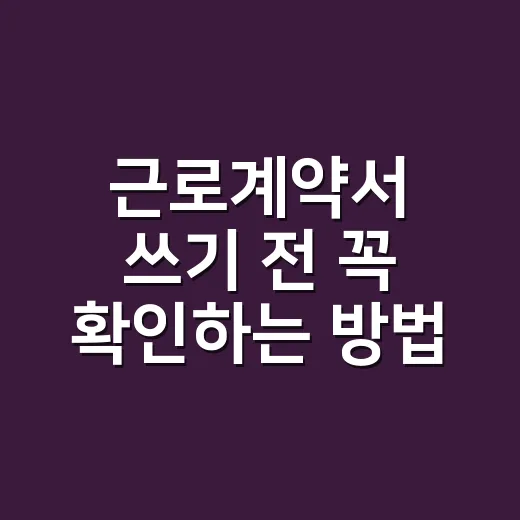 근로계약서 쓰기 전 꼭 확인하는 방법 - 요약