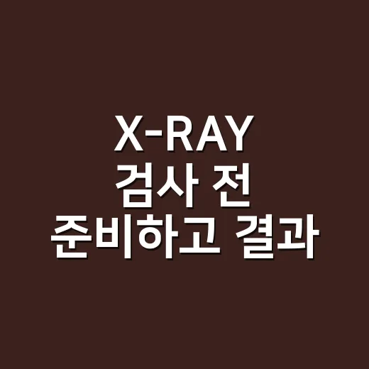 X-RAY 검사 전 준비하고 결과 이해하는 방법 - 요약