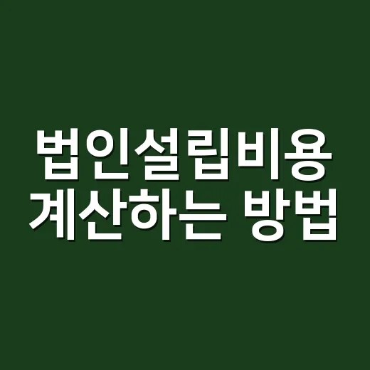 법인설립비용 계산하는 방법, 처음이면 이렇게 잡으면 됩니다 - 요약