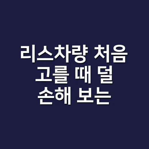 리스차량 처음 고를 때 덜 손해 보는 방법 - 요약