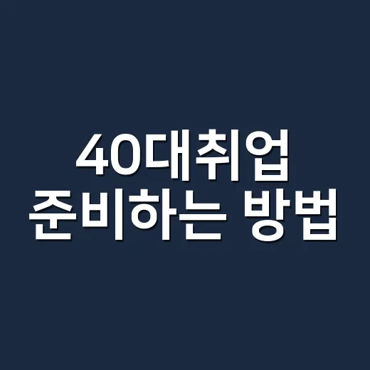 40대취업 준비하는 방법, 경력은 살리고 불안은 줄이는 현실 전략 - 요약