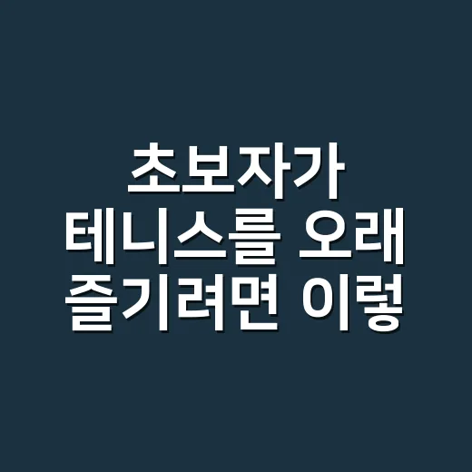 초보자가 테니스를 오래 즐기려면 이렇게 시작하는 방법 - 요약