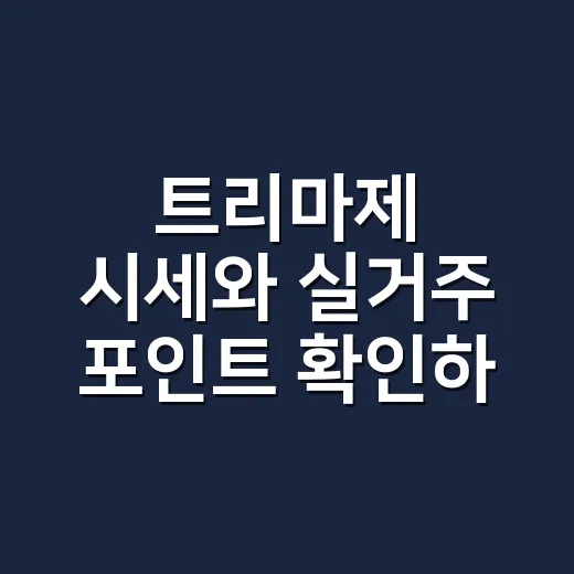 트리마제 시세와 실거주 포인트 확인하는 방법 - 요약