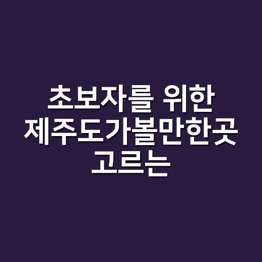초보자를 위한 제주도가볼만한곳 고르는 방법 - 요약