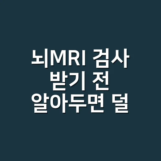 뇌MRI 검사 받기 전 알아두면 덜 긴장하는 방법 - 요약