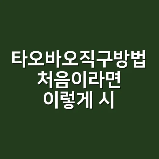 타오바오직구방법 처음이라면 이렇게 시작하면 덜 헤맵니다 - 요약