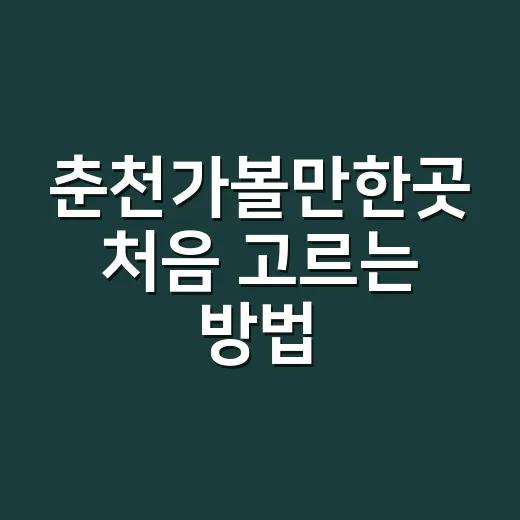 춘천가볼만한곳 처음 고르는 방법, 당일치기부터 1박 코스까지 - 요약