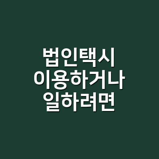 법인택시 이용하거나 일하려면 이렇게 확인하는 방법 - 요약