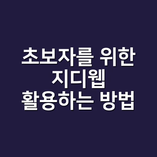 초보자를 위한 지디웹 활용하는 방법 - 요약