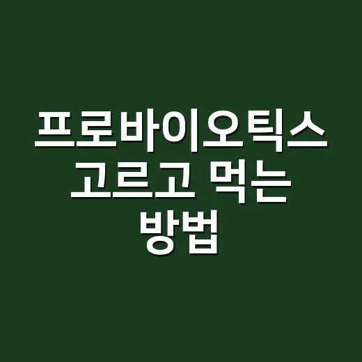 프로바이오틱스 고르고 먹는 방법 - 요약
