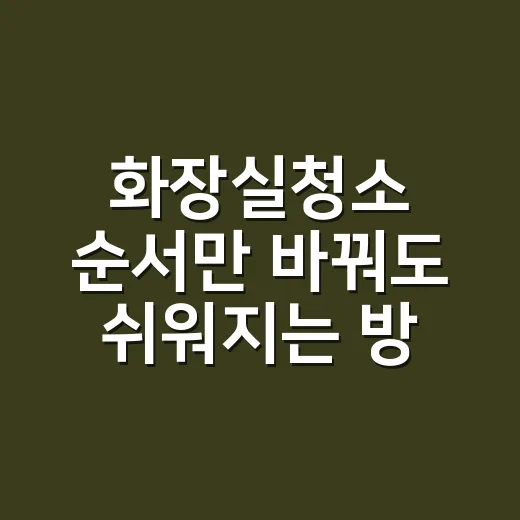 화장실청소 순서만 바꿔도 쉬워지는 방법 - 요약