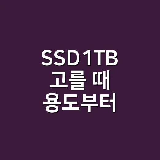 SSD1TB 고를 때 용도부터 확인하는 방법 - 요약