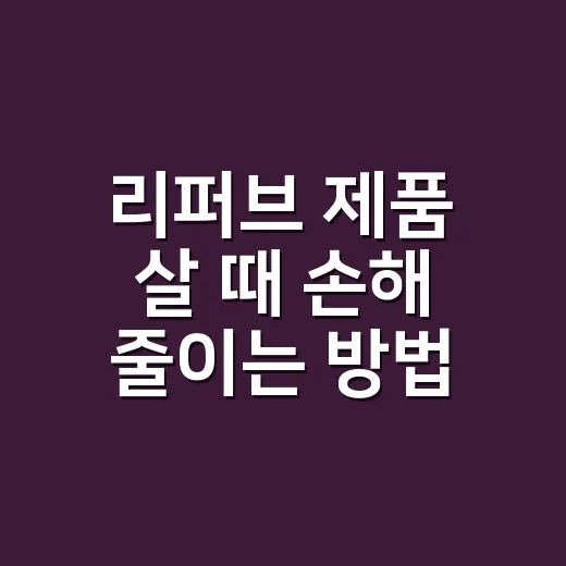 리퍼브 제품 살 때 손해 줄이는 방법 - 요약