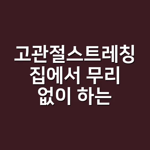 고관절스트레칭 집에서 무리 없이 하는 방법 - 요약