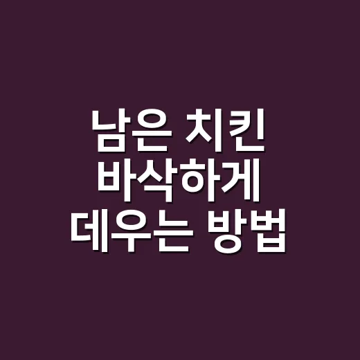남은 치킨 바삭하게 데우는 방법 - 요약