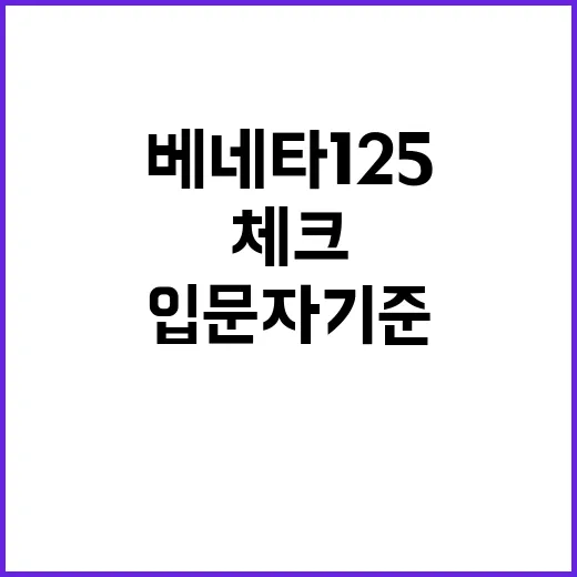 베네타125 고르려면 이렇게 보면 됩니다: 입문자 기준 체크 방법 - 요약