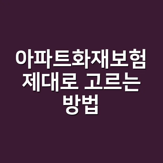 아파트화재보험 제대로 고르는 방법, 우리 집에 맞게 체크하려면 이렇게 - 요약