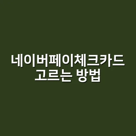 네이버페이체크카드 고르는 방법, 쇼핑 많은 사람은 이렇게 보면 편해요 - 요약