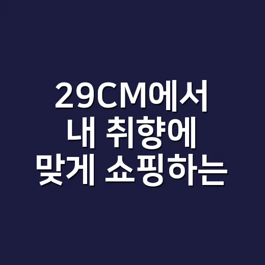 29CM에서 내 취향에 맞게 쇼핑하는 방법 - 요약