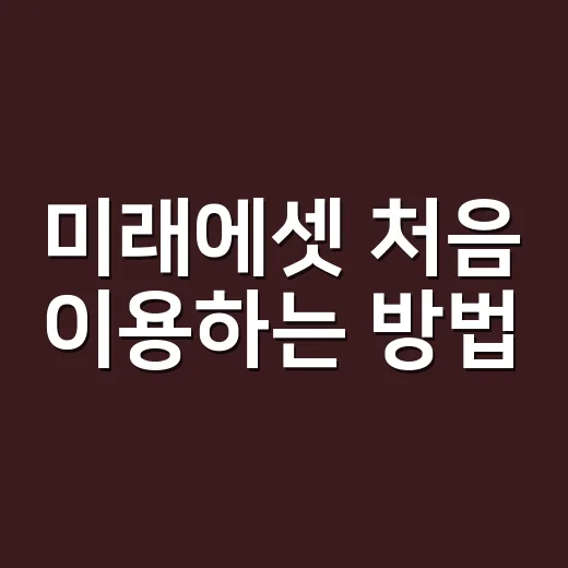 미래에셋 처음 이용하는 방법, 계좌부터 상품 선택까지 쉽게 시작하기 - 요약