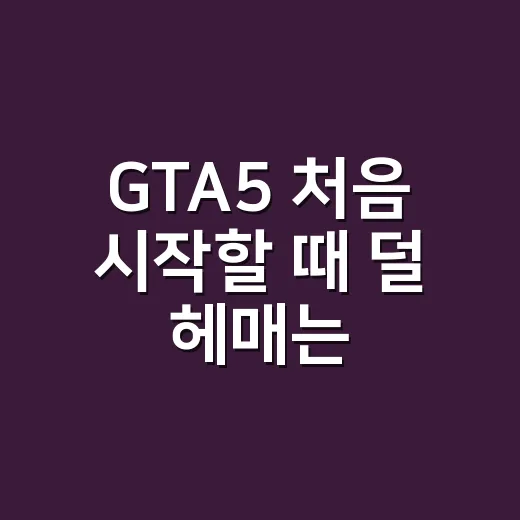 GTA5 처음 시작할 때 덜 헤매는 방법 - 요약