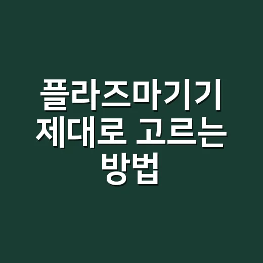 플라즈마기기 제대로 고르는 방법, 집에서 쓰기 전 꼭 확인할 것들 - 요약