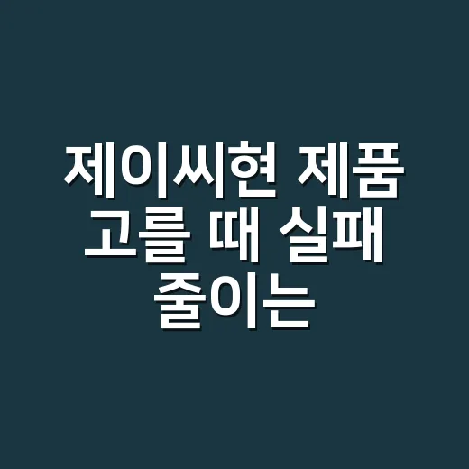 제이씨현 제품 고를 때 실패 줄이는 방법 - 요약