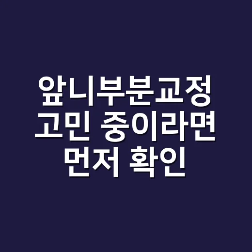 앞니부분교정 고민 중이라면 먼저 확인할 것들 - 요약