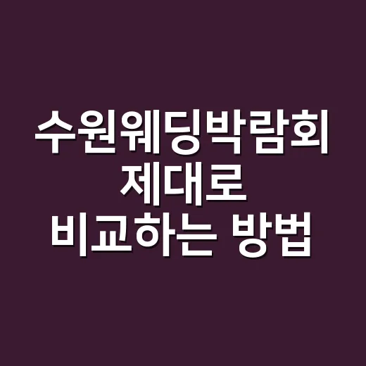 수원웨딩박람회 제대로 비교하는 방법, 처음 가기 전에 챙길 것들 - 요약