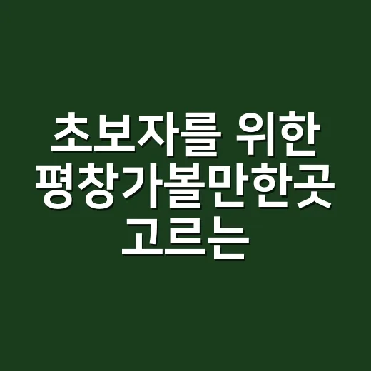 초보자를 위한 평창가볼만한곳 고르는 방법 - 요약