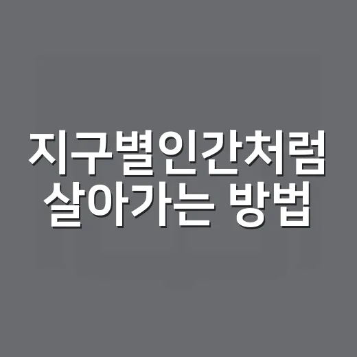 지구별인간처럼 살아가는 방법, 일상에서 지구를 덜 힘들게 하는 작은 습관 - 요약