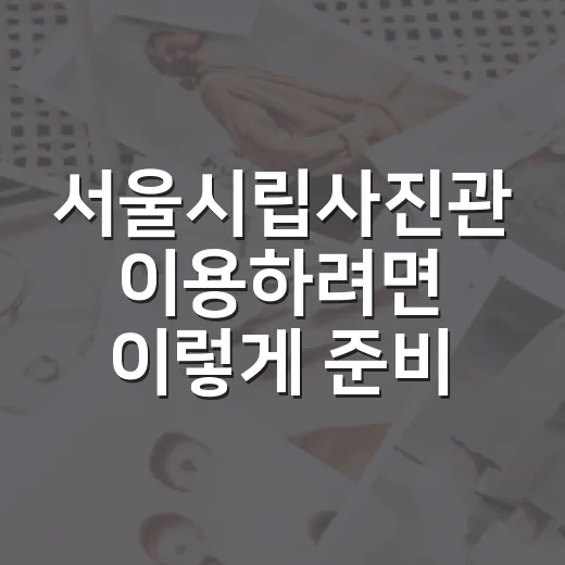 서울시립사진관 이용하려면 이렇게 준비하면 편해요 - 요약
