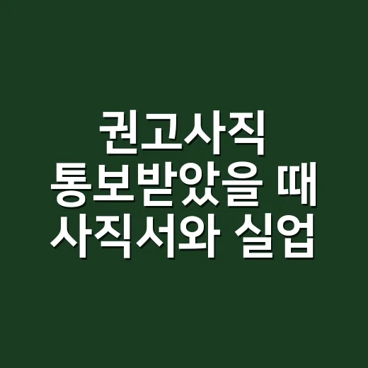 권고사직 통보받았을 때 사직서와 실업급여 챙기는 방법 - 요약