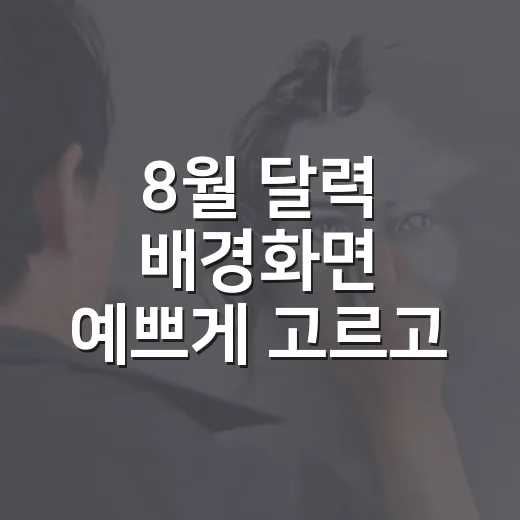 8월 달력 배경화면 예쁘게 고르고 활용하는 방법 - 요약