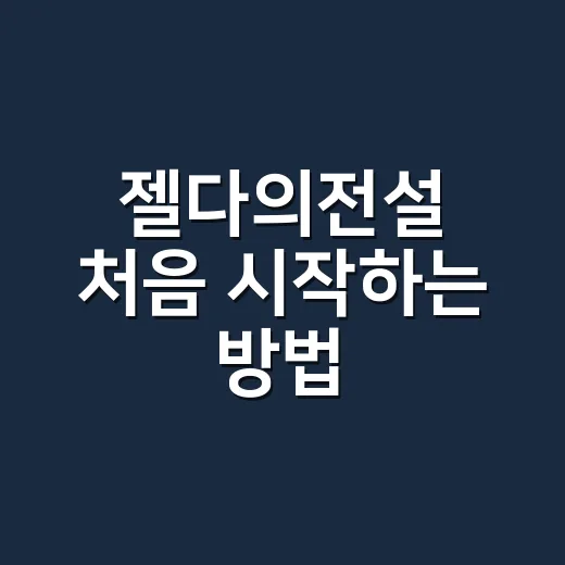 젤다의전설 처음 시작하는 방법, 헤매는 시간을 줄이는 초보자 가이드 - 요약