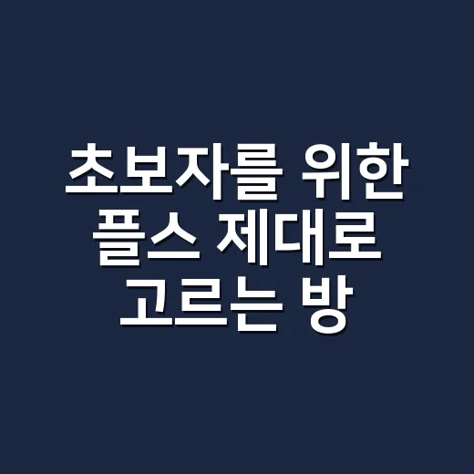 초보자를 위한 플스 제대로 고르는 방법 - 요약