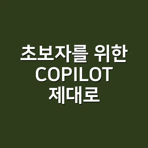 초보자를 위한 COPILOT 제대로 쓰는 방법 - 요약