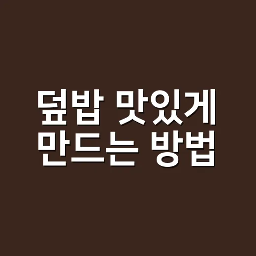 덮밥 맛있게 만드는 방법, 초보자도 실패 줄이는 한 그릇 공식 - 요약