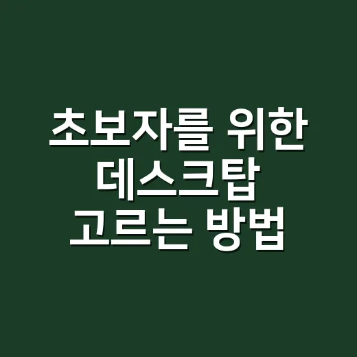 초보자를 위한 데스크탑 고르는 방법, 용도별로 이렇게 보면 쉬워요 - 요약