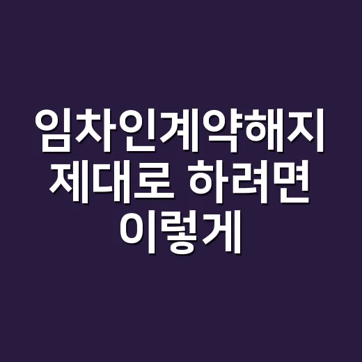 임차인계약해지 제대로 하려면 이렇게 준비하세요 - 요약