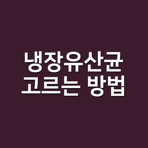 냉장유산균 고르는 방법, 냉장 보관만 보고 사면 아쉬운 이유 - 요약
