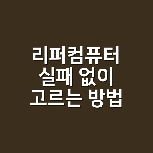리퍼컴퓨터 실패 없이 고르는 방법, 초보자는 이렇게 보면 편합니다 - 요약
