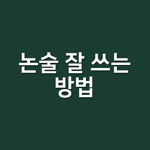논술 잘 쓰는 방법, 초보자가 점수 올리려면 이렇게 시작하세요 - 요약