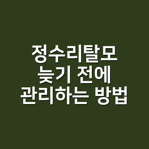 정수리탈모 늦기 전에 관리하는 방법, 초보자도 바로 확인할 것들 - 요약
