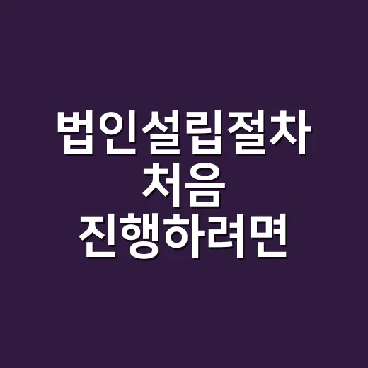 법인설립절차 처음 진행하려면 이렇게 준비하면 됩니다 - 요약