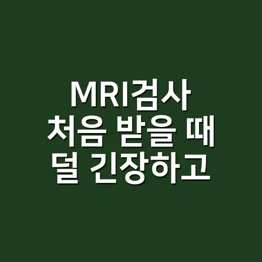 MRI검사 처음 받을 때 덜 긴장하고 준비하는 방법 - 요약