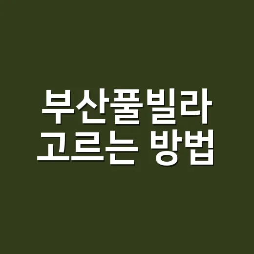 부산풀빌라 고르는 방법, 바다 전망보다 먼저 봐야 할 것들 - 요약