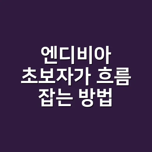 엔디비아 초보자가 흐름 잡는 방법: AI 반도체부터 주가 이야기까지 - 요약