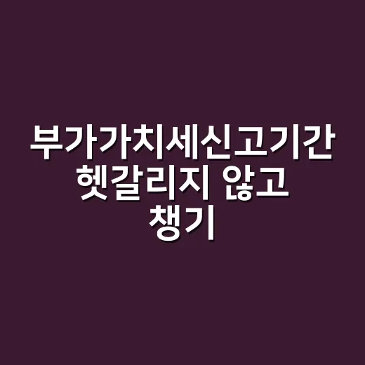 부가가치세신고기간 헷갈리지 않고 챙기는 방법 - 요약