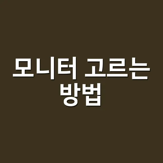 모니터 고르는 방법, 초보자가 먼저 보면 덜 헤매는 기준 - 요약